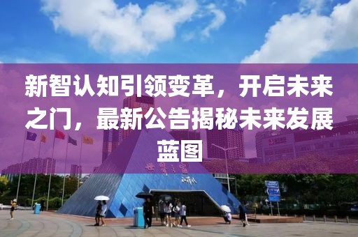 新智认知引领变革，开启未来之门，最新公告揭秘未来发展蓝图