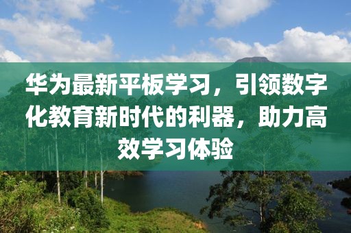华为最新平板学习，引领数字化教育新时代的利器，助力高效学习体验