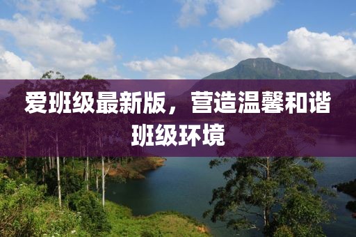 爱班级最新版，营造温馨和谐班级环境