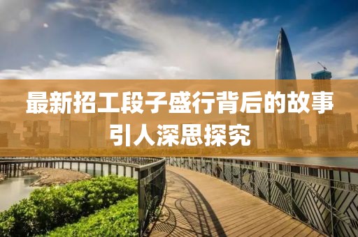 最新招工段子盛行背后的故事引人深思探究