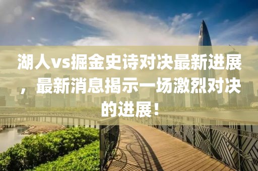 湖人vs掘金史诗对决最新进展，最新消息揭示一场激烈对决的进展！