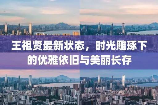王祖贤最新状态，时光雕琢下的优雅依旧与美丽长存