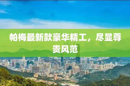 帕梅最新款豪华精工，尽显尊贵风范