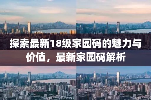 探索最新18级家园码的魅力与价值，最新家园码解析