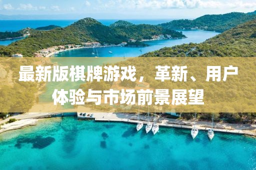 最新版棋牌游戏，革新、用户体验与市场前景展望