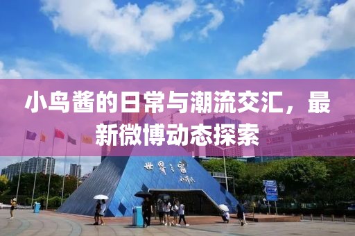 小鸟酱的日常与潮流交汇，最新微博动态探索