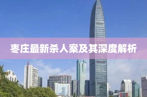 枣庄最新杀人案及其深度解析