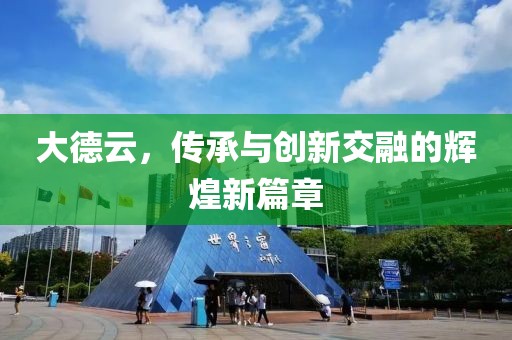大德云，传承与创新交融的辉煌新篇章