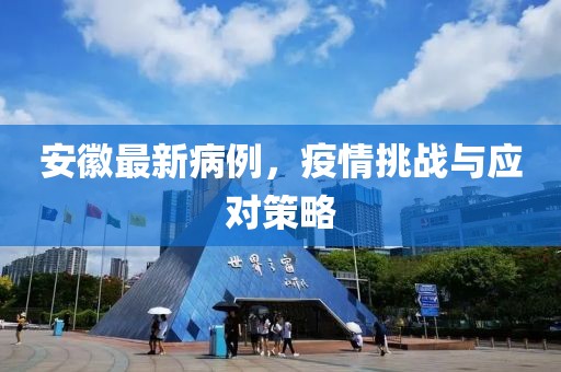 安徽最新病例，疫情挑战与应对策略