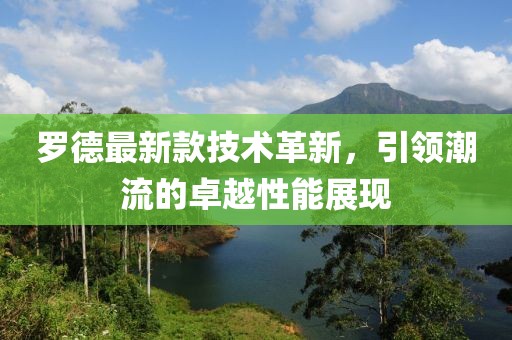 罗德最新款技术革新，引领潮流的卓越性能展现
