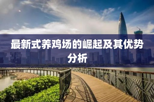 最新式养鸡场的崛起及其优势分析