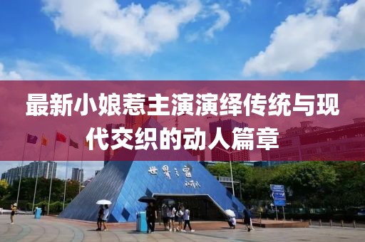 最新小娘惹主演演绎传统与现代交织的动人篇章