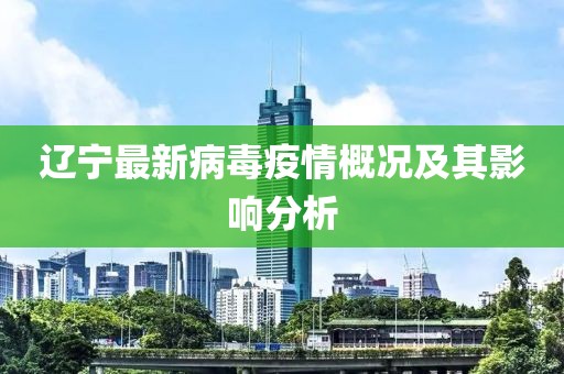 辽宁最新病毒疫情概况及其影响分析