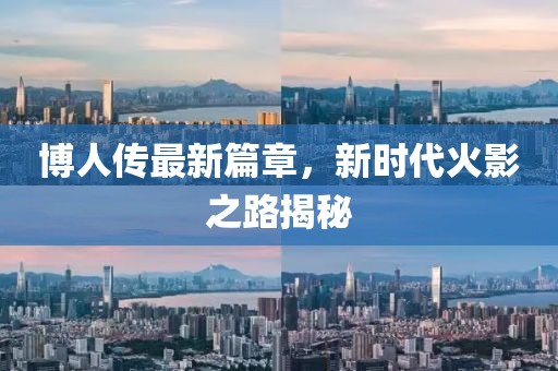 博人传最新篇章，新时代火影之路揭秘