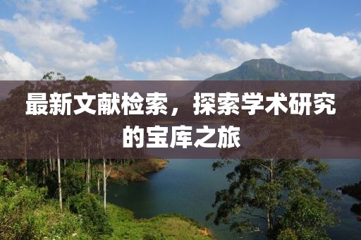 最新文献检索，探索学术研究的宝库之旅