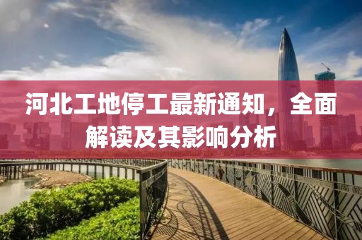 河北工地停工最新通知，全面解读及其影响分析