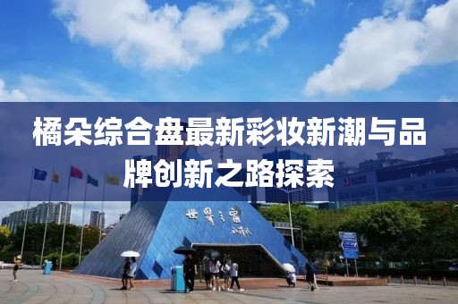 橘朵综合盘最新彩妆新潮与品牌创新之路探索