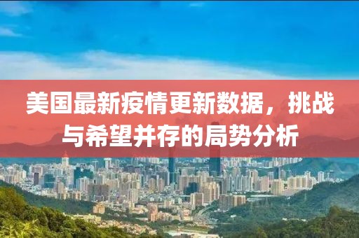 美国最新疫情更新数据，挑战与希望并存的局势分析