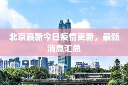 北京最新今日疫情更新，最新消息汇总