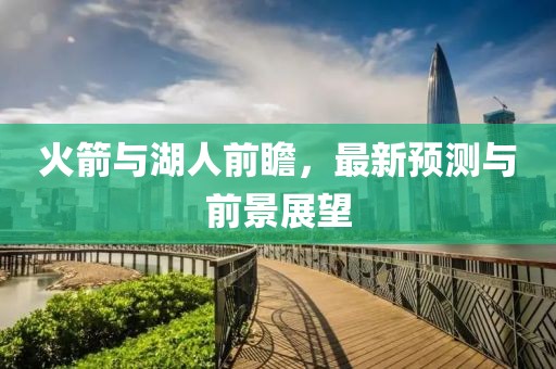 火箭与湖人前瞻，最新预测与前景展望