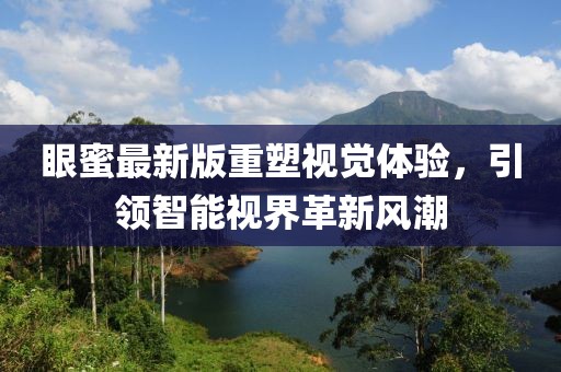 眼蜜最新版重塑视觉体验，引领智能视界革新风潮