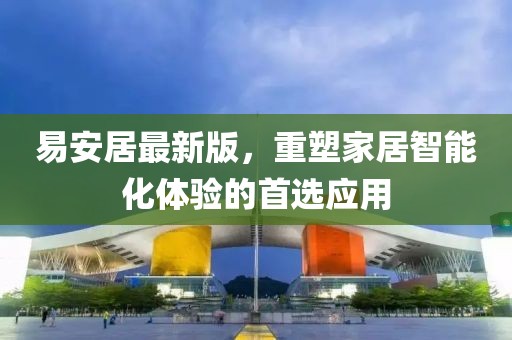 易安居最新版，重塑家居智能化体验的首选应用
