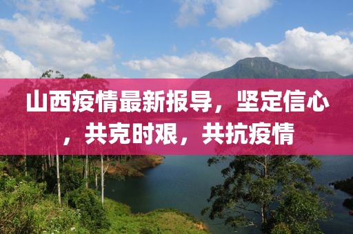山西疫情最新报导，坚定信心，共克时艰，共抗疫情