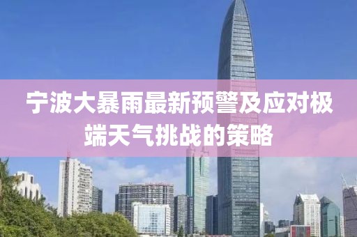 宁波大暴雨最新预警及应对极端天气挑战的策略