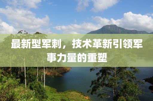 最新型军刺，技术革新引领军事力量的重塑