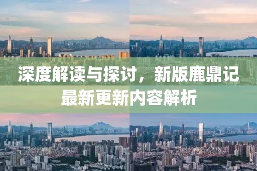 深度解读与探讨，新版鹿鼎记最新更新内容解析