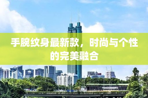 手腕纹身最新款，时尚与个性的完美融合