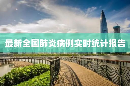 最新全国肺炎病例实时统计报告