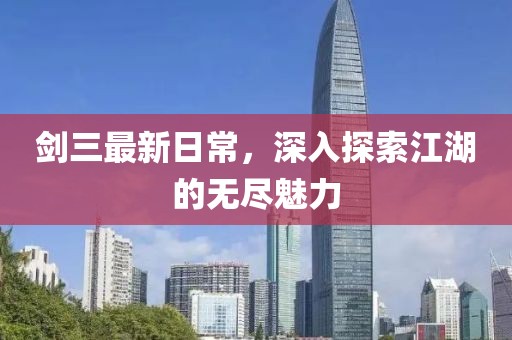 剑三最新日常，深入探索江湖的无尽魅力
