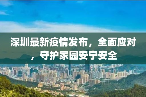 深圳最新疫情发布，全面应对，守护家园安宁安全