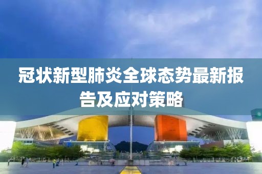 冠状新型肺炎全球态势最新报告及应对策略