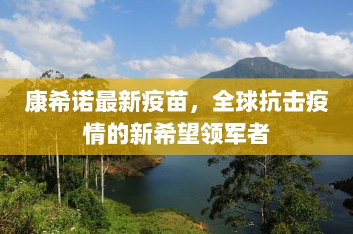 康希诺最新疫苗，全球抗击疫情的新希望领军者