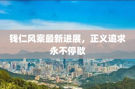 钱仁风案最新进展，正义追求永不停歇