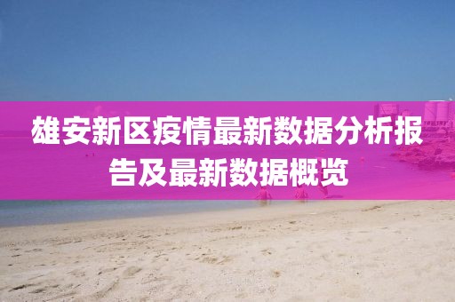雄安新区疫情最新数据分析报告及最新数据概览
