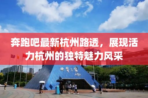 奔跑吧最新杭州路透，展现活力杭州的独特魅力风采