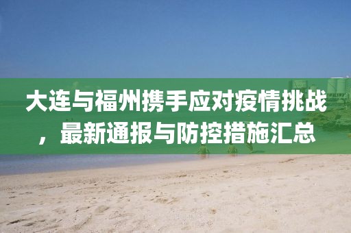 大连与福州携手应对疫情挑战，最新通报与防控措施汇总