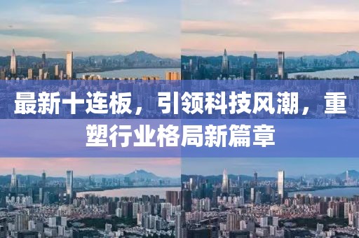 最新十连板，引领科技风潮，重塑行业格局新篇章
