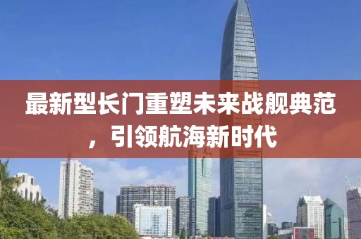 最新型长门重塑未来战舰典范，引领航海新时代