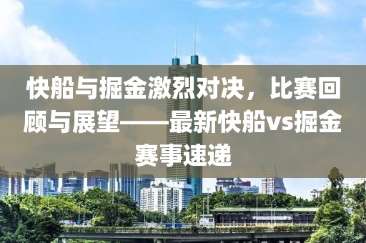 快船与掘金激烈对决，比赛回顾与展望——最新快船vs掘金赛事速递