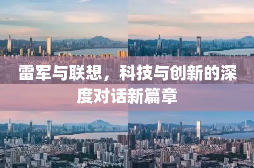 雷军与联想，科技与创新的深度对话新篇章