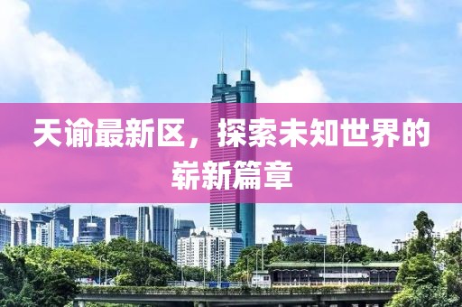 天谕最新区，探索未知世界的崭新篇章