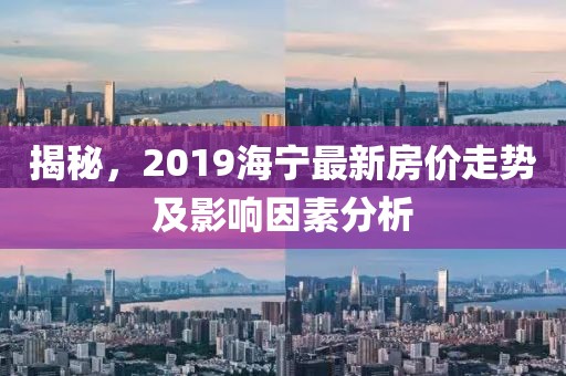 揭秘，2019海宁最新房价走势及影响因素分析