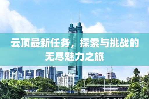 云顶最新任务，探索与挑战的无尽魅力之旅