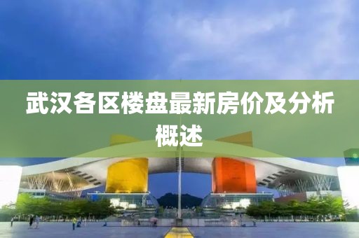 武汉各区楼盘最新房价及分析概述