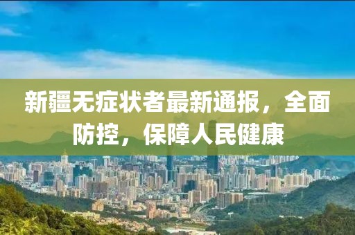 新疆无症状者最新通报，全面防控，保障人民健康
