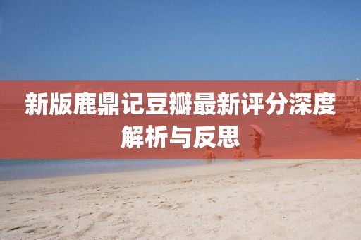 新版鹿鼎记豆瓣最新评分深度解析与反思